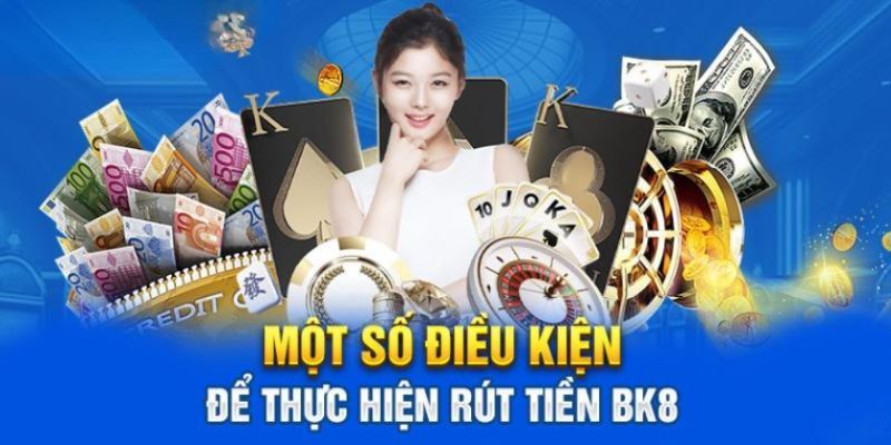 Nắm rõ các điều kiện tham gia rút tiền BK8